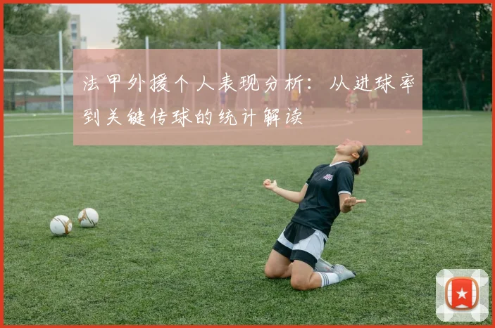 法甲外援个人表现分析：从进球率到关键传球的统计解读