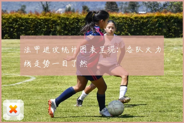 法甲进攻统计图表呈现：各队火力线走势一目了然