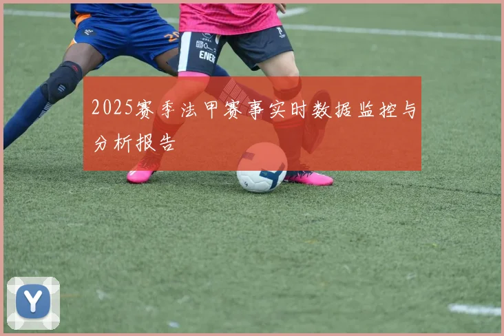 2025赛季法甲赛事实时数据监控与分析报告