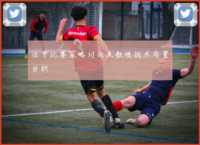 法甲比赛策略讨论及教练战术布置分析