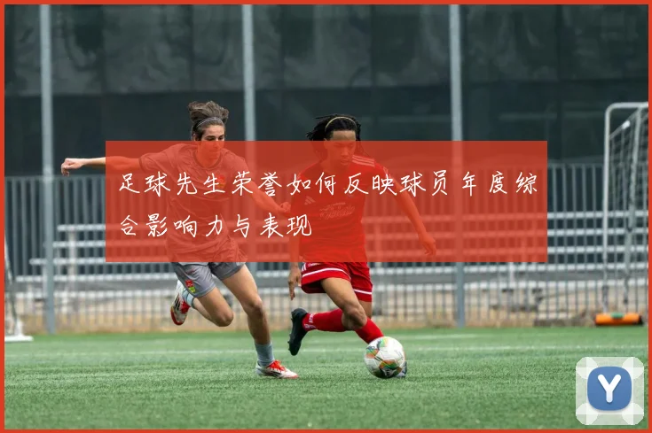 足球先生荣誉如何反映球员年度综合影响力与表现
