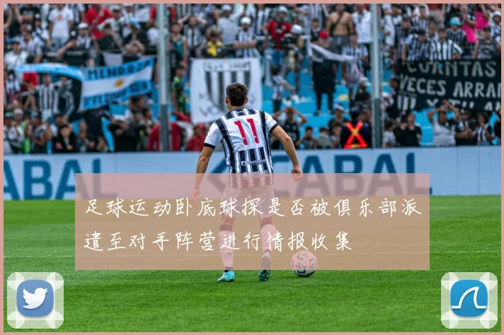 足球运动卧底球探是否被俱乐部派遣至对手阵营进行情报收集