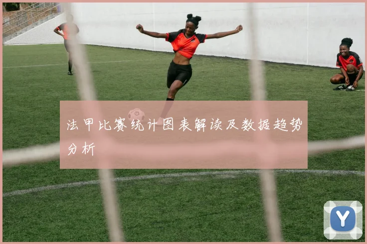 法甲比赛统计图表解读及数据趋势分析