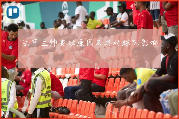 法甲主帅变动原因及其对球队影响