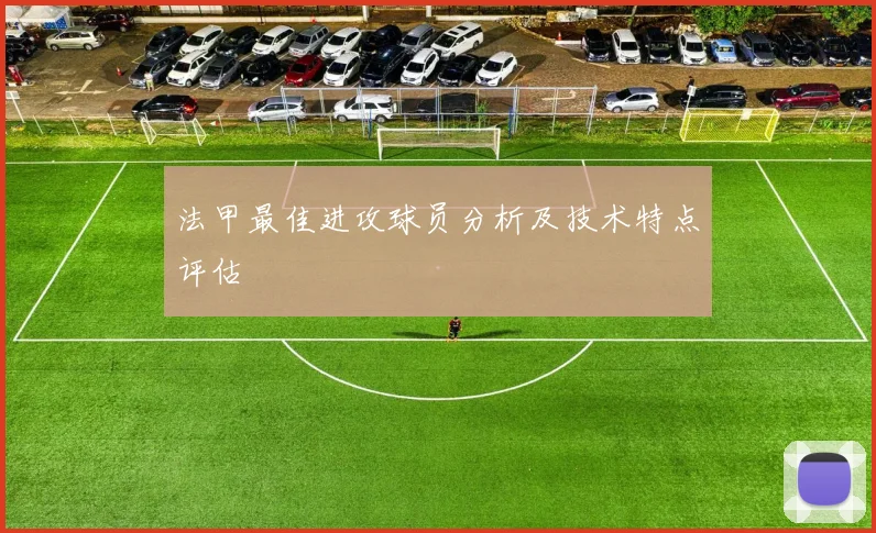 法甲最佳进攻球员分析及技术特点评估