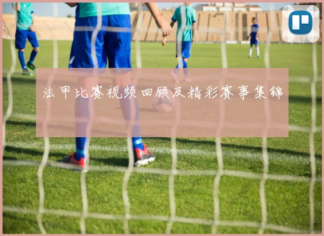 法甲比赛视频回顾及精彩赛事集锦